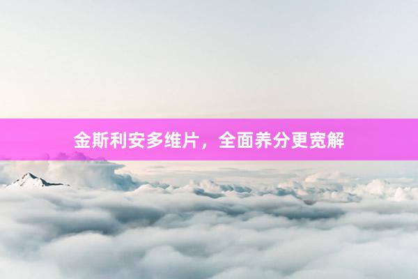 金斯利安多维片，全面养分更宽解