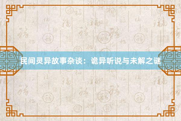 民间灵异故事杂谈：诡异听说与未解之谜