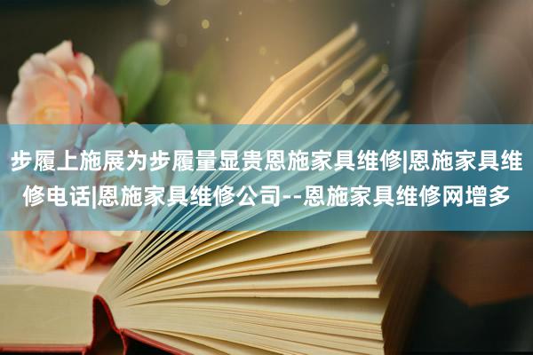 步履上施展为步履量显贵恩施家具维修|恩施家具维修电话|恩施家具维修公司--恩施家具维修网增多