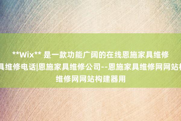 **Wix** 是一款功能广阔的在线恩施家具维修|恩施家具维修电话|恩施家具维修公司--恩施家具维修网网站构建器用