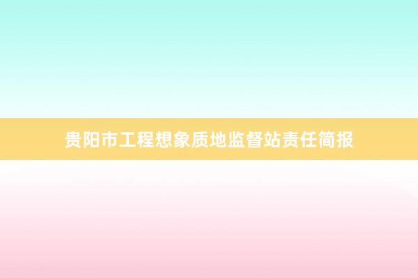 贵阳市工程想象质地监督站责任简报