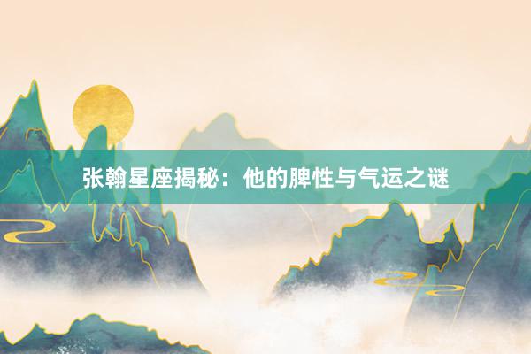 张翰星座揭秘：他的脾性与气运之谜