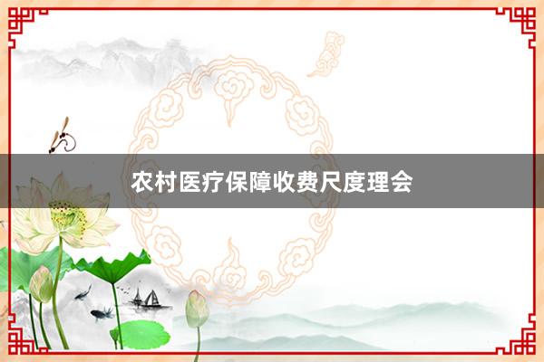 农村医疗保障收费尺度理会